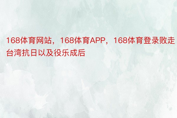 168体育网站，168体育APP，168体育登录败走台湾抗日以及役乐成后