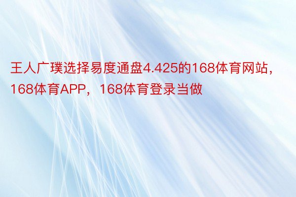 王人广璞选择易度通盘4.425的168体育网站，168体育APP，168体育登录当做